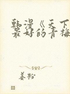 韩漫《天下第一最好的青梅竹马》免费观看