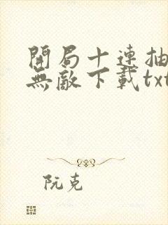 开局十连抽然后无敌下载txt