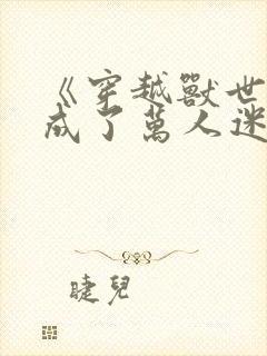 《穿越兽世后我成了万人迷》