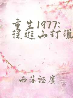 重生1977:从进山打猎开始 完本