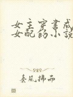 女主穿书成恶毒女配的小说