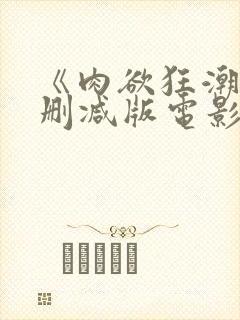 《肉欲狂潮》无删减版电影