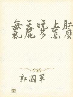 每天晚上肚子胀气屁多怎么回事