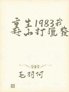 重生1983我赶山打猎发家致富笔趣阁