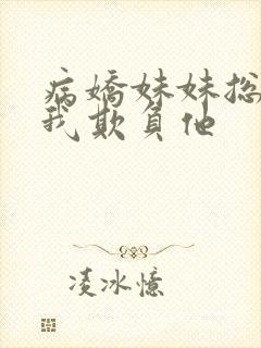 病娇妹妹总想让我欺负他