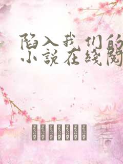 陷入我们的热恋小说在线阅读全文免费