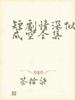 短剧情深似海终成空全集