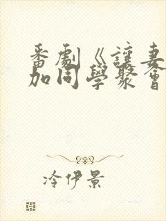 番剧《让妻子参加同学聚会以后》