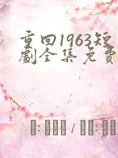 重回1963短剧全集免费观看高清
