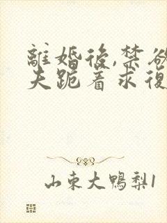 离婚后,禁欲前夫跪着求复合免费阅读