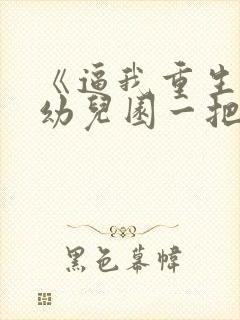 《逼我重生是吧幼儿园一把手》阅读全文