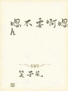 嗯不要啊嗯男男h