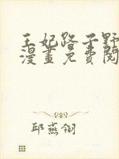 王妃路子野得宠漫画免费阅读