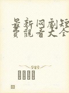 最新网剧短剧免费观看大全