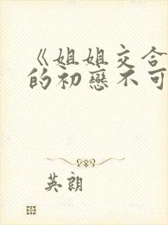 《姐姐交合 我的初恋不可能是亲姐姐》