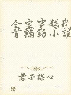 全家穿越我爹成首辅的小说