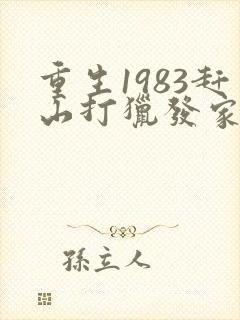 重生1983赶山打猎发家致富