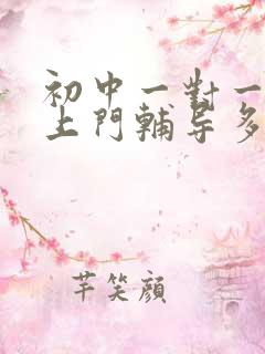 初中一对一家教上门辅导多少钱