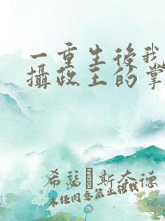 一重生后我成了摄政王的掌心宠