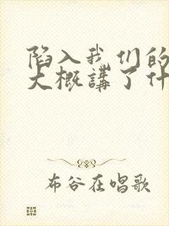 陷入我们的热恋大概讲了什么