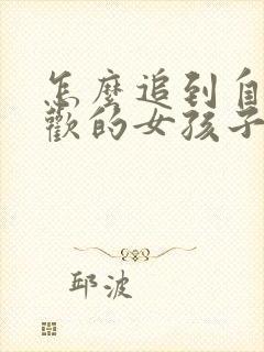 怎么追到自己喜欢的女孩子