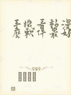 手机看动漫用什么软件最好免费版