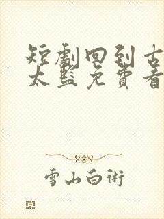 短剧回到古代当太监免费看全集