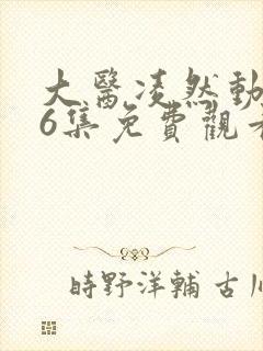 大医凌然动态漫6集免费观看