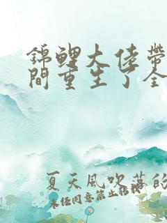 锦鲤大佬带着空间重生了全文免费阅读