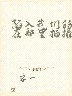 陷入我们的热恋在哪里拍摄