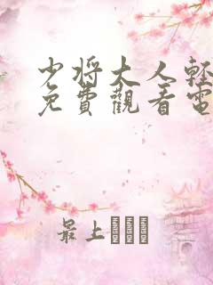 少将大人轻轻宠免费观看电视剧全集