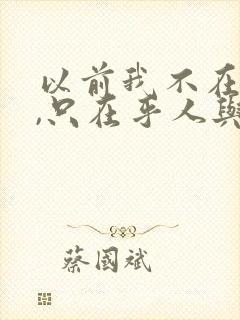 以前我不在乎钱,只在乎人与人之间的感情