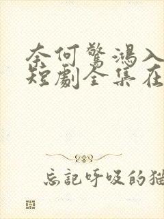 奈何惊鸿入我心短剧全集在线观看