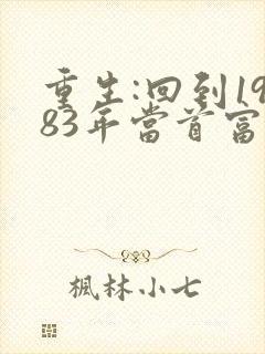 重生:回到1983年当首富无删减全部章节