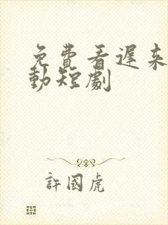 免费看迟来的心动短剧