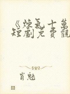 《炼气十万年》短剧免费观看