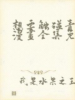 想要触碰青野君漫画全集免费