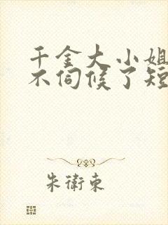 千金大小姐,我不伺候了短剧