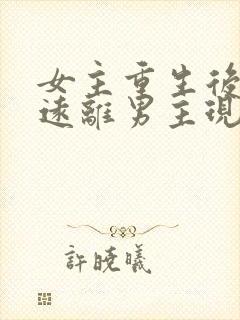 女主重生后淡然远离男主现代文