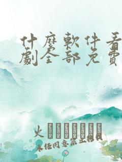 什么软件看电视剧全部免费不要会员