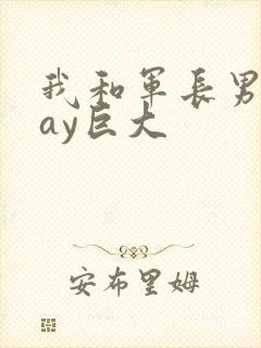 我和军长男同gay巨大