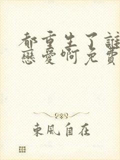 都重生了谁还谈恋爱啊免费阅读全