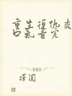 重生复仇爽文一口气看完