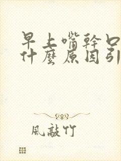 早上嘴干口干是什么原因引起的