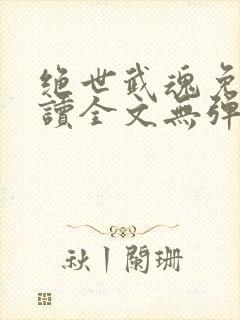 绝世武魂免费阅读全文无弹窗