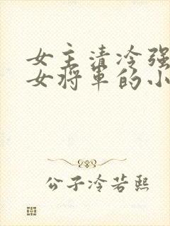 女主清冷强大的女将军的小说