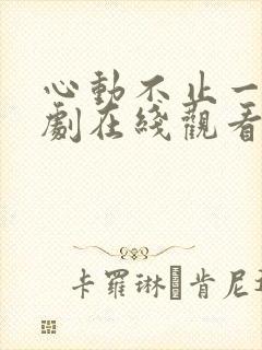 心动不止一刻短剧在线观看完整版免费