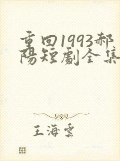 重回1993郝阳短剧全集免费