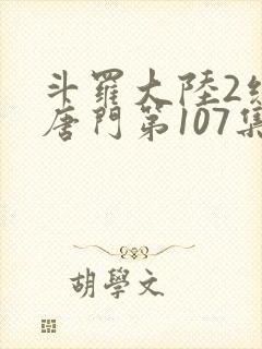 斗罗大陆2绝世唐门第107集