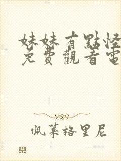 妹妹有点怪真人免费观看电视剧